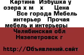 	 Картина“ Избушка у озера“х,м 40х50 › Цена ­ 6 000 - Все города Мебель, интерьер » Прочая мебель и интерьеры   . Челябинская обл.,Нязепетровск г.